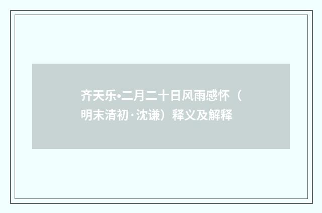 齐天乐•二月二十日风雨感怀（明末清初·沈谦）释义及解释