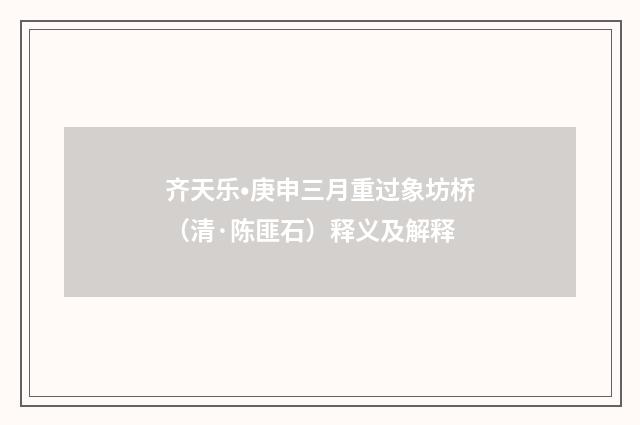 齐天乐•庚申三月重过象坊桥（清·陈匪石）释义及解释