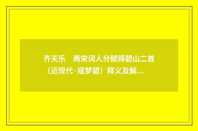 齐天乐　两宋词人分赋得碧山二首（近现代·寇梦碧）释义及解释