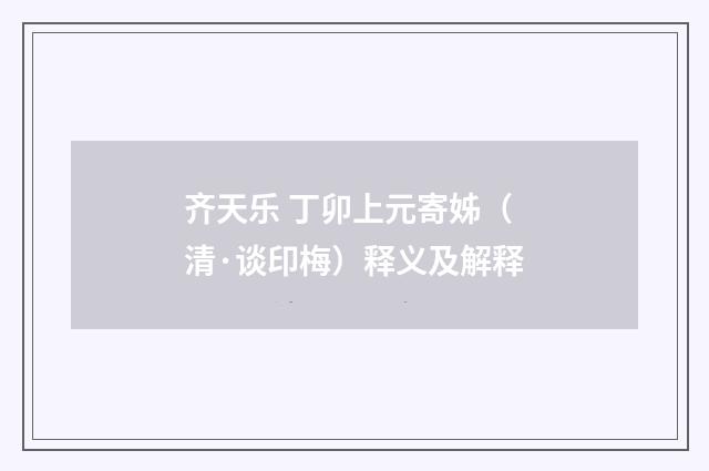 齐天乐 丁卯上元寄姊（清·谈印梅）释义及解释