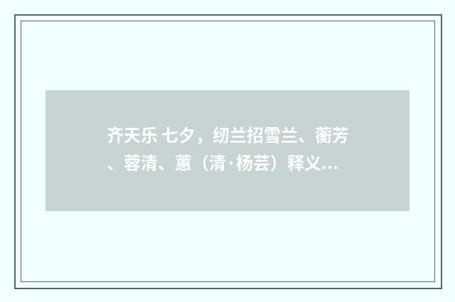 齐天乐 七夕，纫兰招雪兰、蘅芳、蓉清、蕙（清·杨芸）释义及解释