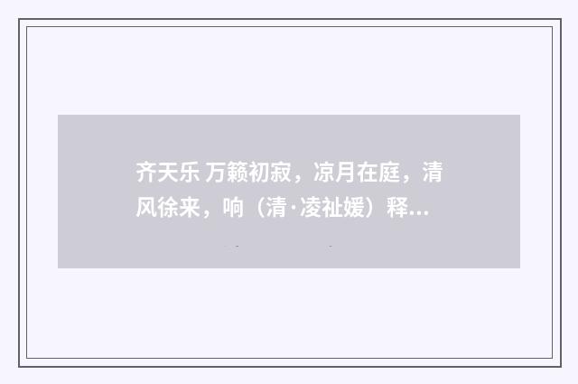齐天乐 万籁初寂，凉月在庭，清风徐来，响（清·凌祉媛）释义及解释