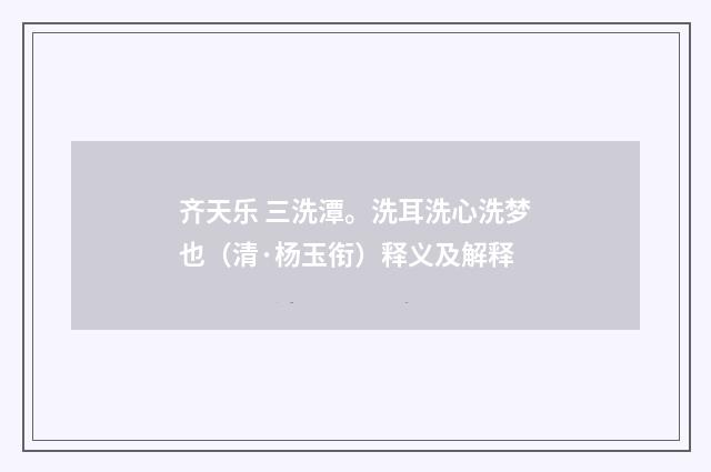 齐天乐 三洗潭。洗耳洗心洗梦也（清·杨玉衔）释义及解释