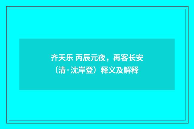齐天乐 丙辰元夜，再客长安（清·沈岸登）释义及解释