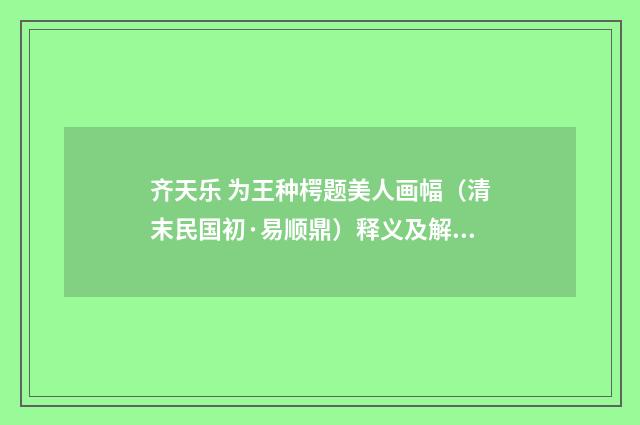 齐天乐 为王种㮙题美人画幅（清末民国初·易顺鼎）释义及解释