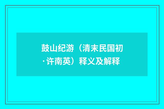 鼓山纪游（清末民国初·许南英）释义及解释