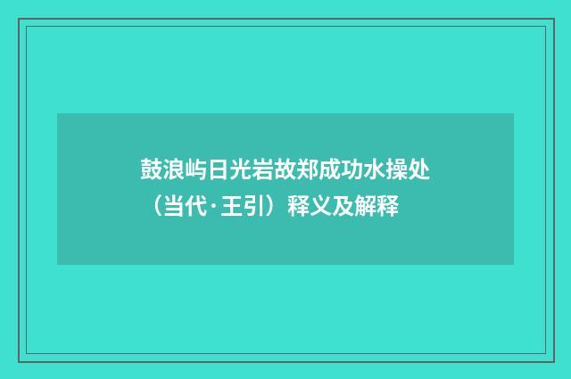 鼓浪屿日光岩故郑成功水操处（当代·王引）释义及解释