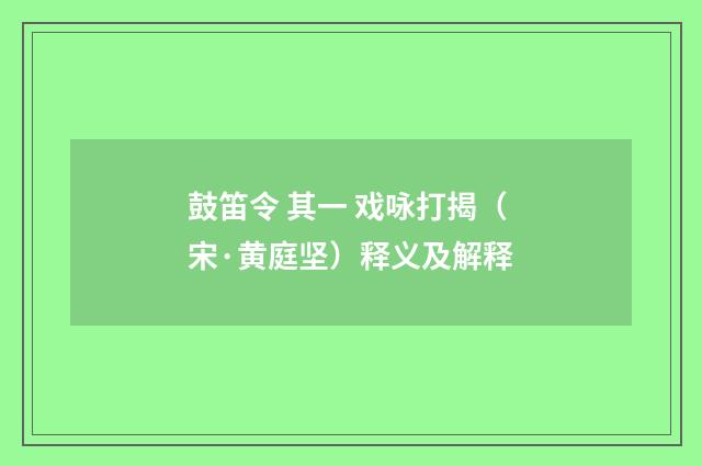 鼓笛令 其一 戏咏打揭（宋·黄庭坚）释义及解释