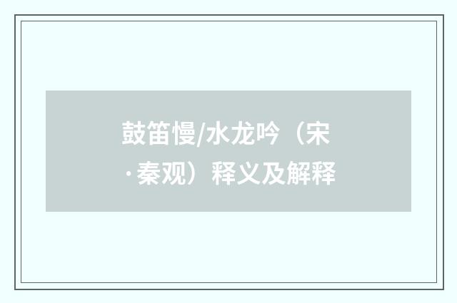 鼓笛慢/水龙吟（宋·秦观）释义及解释