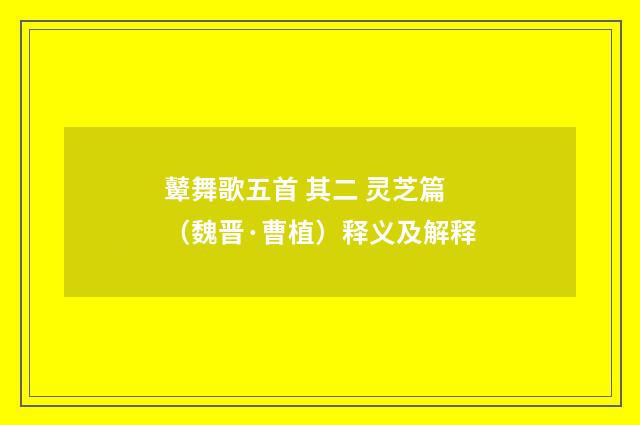 鼙舞歌五首 其二 灵芝篇（魏晋·曹植）释义及解释
