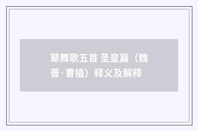 鼙舞歌五首 圣皇篇（魏晋·曹植）释义及解释