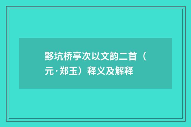 黟坑桥亭次以文韵二首（元·郑玉）释义及解释