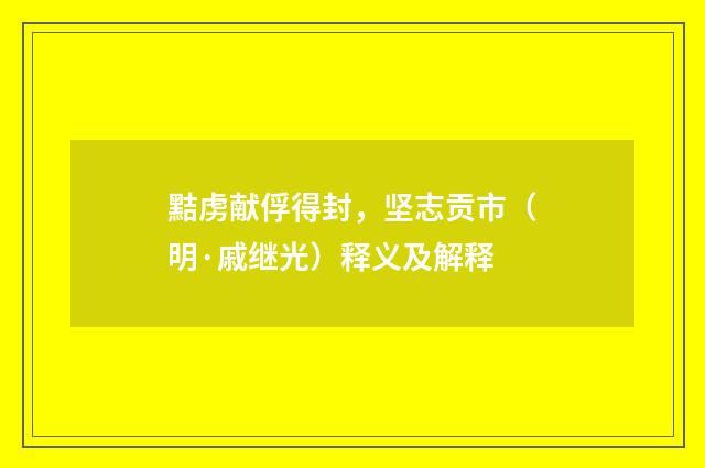 黠虏献俘得封，坚志贡市（明·戚继光）释义及解释