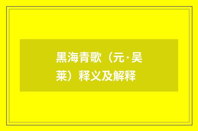 黑海青歌（元·吴莱）释义及解释