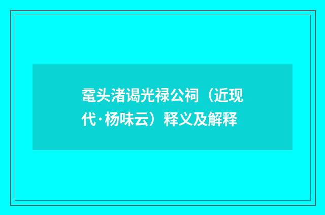鼋头渚谒光禄公祠（近现代·杨味云）释义及解释