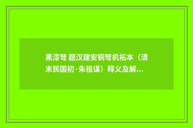 黑漆弩 题汉建安铜弩机拓本（清末民国初·朱祖谋）释义及解释