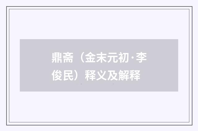 鼎斋（金末元初·李俊民）释义及解释