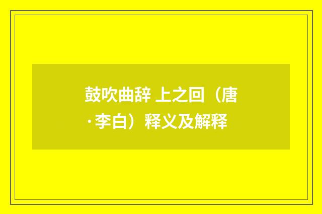 鼓吹曲辞 上之回（唐·李白）释义及解释