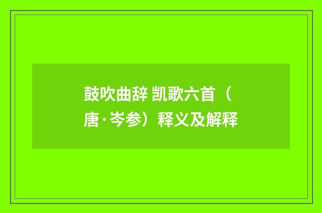 鼓吹曲辞 凯歌六首（唐·岑参）释义及解释
