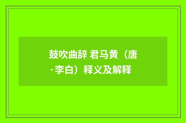 鼓吹曲辞 君马黄（唐·李白）释义及解释