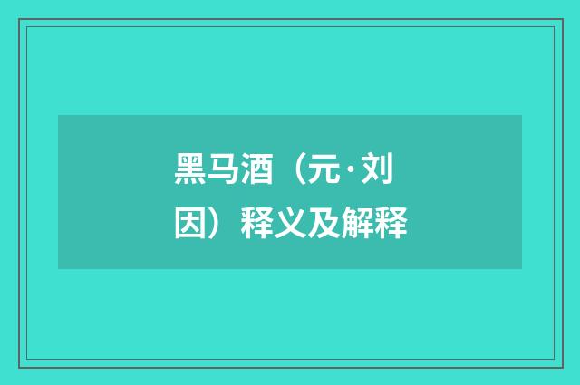 黑马酒（元·刘因）释义及解释