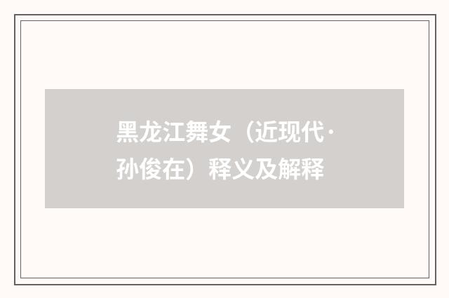 黑龙江舞女（近现代·孙俊在）释义及解释