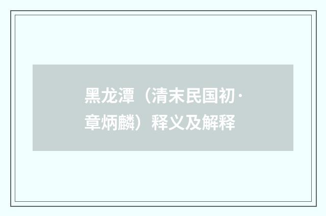 黑龙潭（清末民国初·章炳麟）释义及解释
