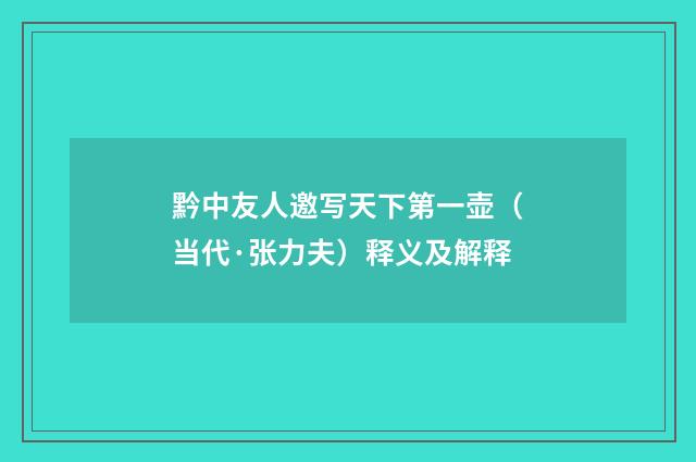 黔中友人邀写天下第一壶（当代·张力夫）释义及解释