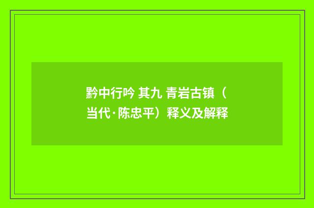 黔中行吟 其九 青岩古镇（当代·陈忠平）释义及解释