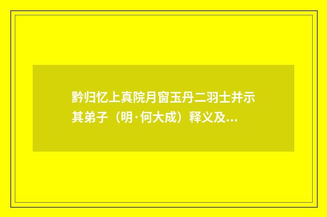 黔归忆上真院月窗玉丹二羽士并示其弟子（明·何大成）释义及解释