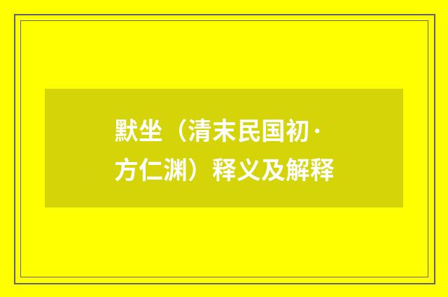 默坐（清末民国初·方仁渊）释义及解释