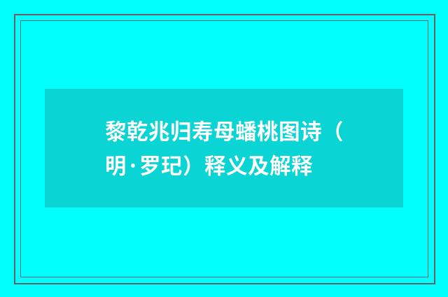 黎乾兆归寿母蟠桃图诗（明·罗玘）释义及解释