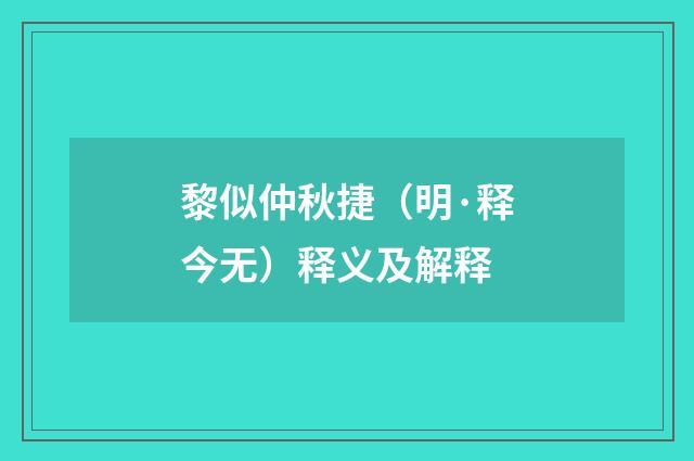 黎似仲秋捷（明·释今无）释义及解释
