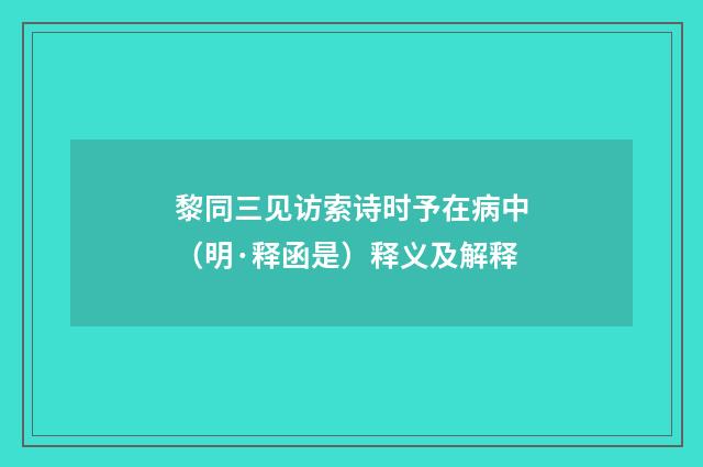 黎同三见访索诗时予在病中（明·释函是）释义及解释