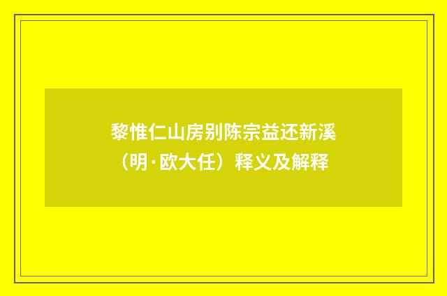 黎惟仁山房别陈宗益还新溪（明·欧大任）释义及解释