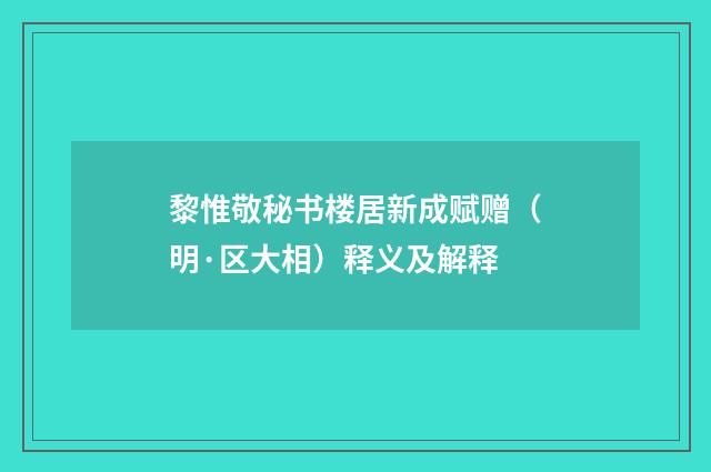 黎惟敬秘书楼居新成赋赠（明·区大相）释义及解释