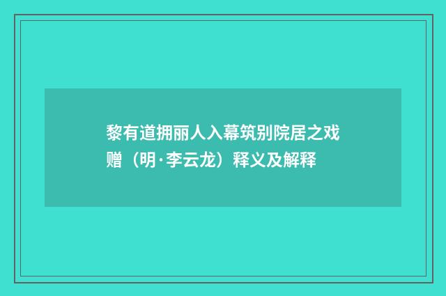 黎有道拥丽人入幕筑别院居之戏赠（明·李云龙）释义及解释