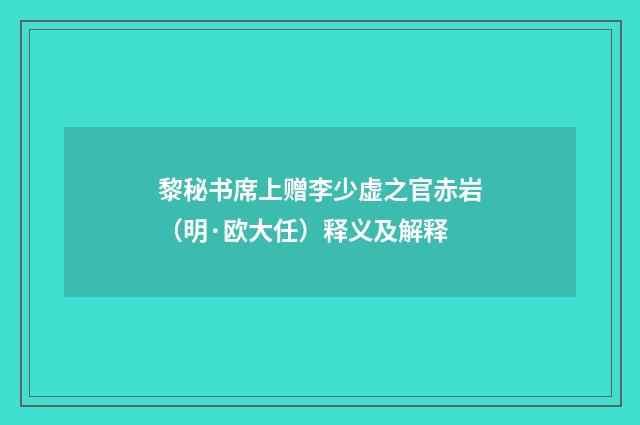 黎秘书席上赠李少虚之官赤岩（明·欧大任）释义及解释