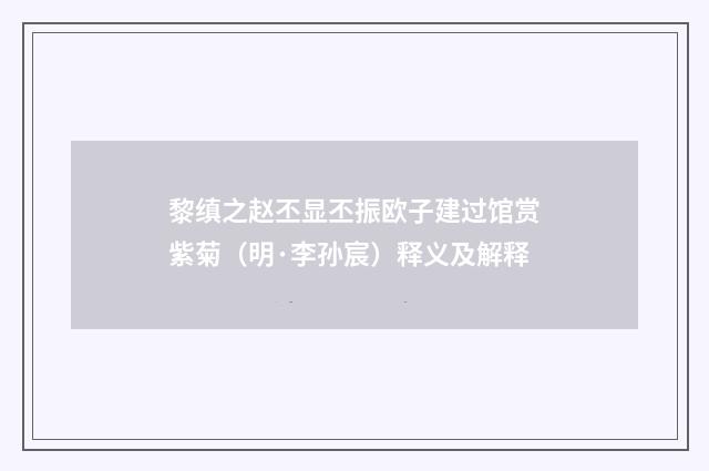 黎缜之赵丕显丕振欧子建过馆赏紫菊（明·李孙宸）释义及解释