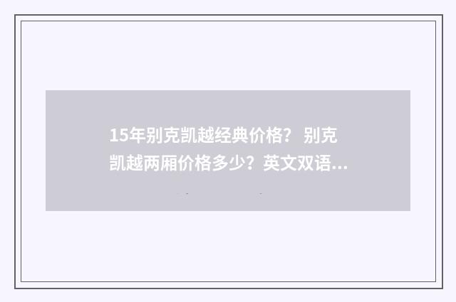 15年别克凯越经典价格？ 别克凯越两厢价格多少？英文双语对照