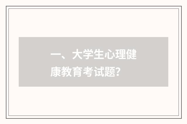 一、大学生心理健康教育考试题？