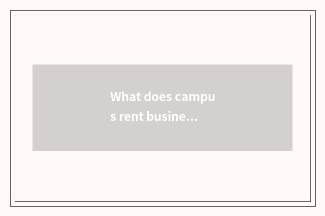 What does campus rent business project to have?