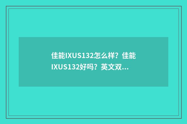佳能IXUS132怎么样？佳能IXUS132好吗？英文双语对照