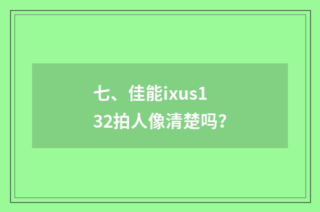 七、佳能ixus132拍人像清楚吗？