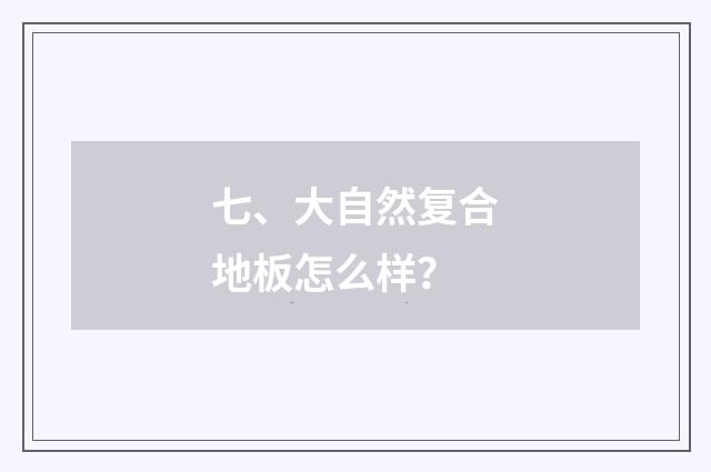 七、大自然复合地板怎么样？