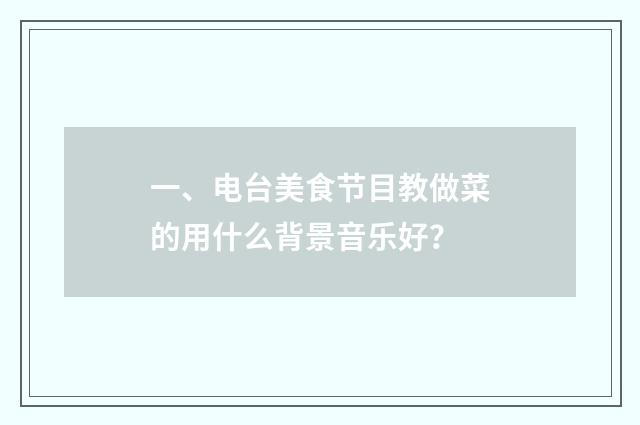 一、电台美食节目教做菜的用什么背景音乐好？