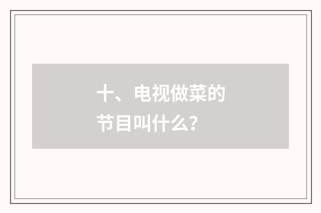十、电视做菜的节目叫什么？