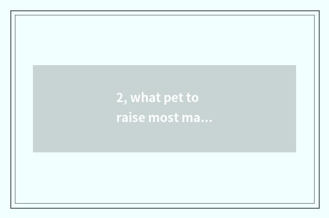 2, what pet to raise most make money?