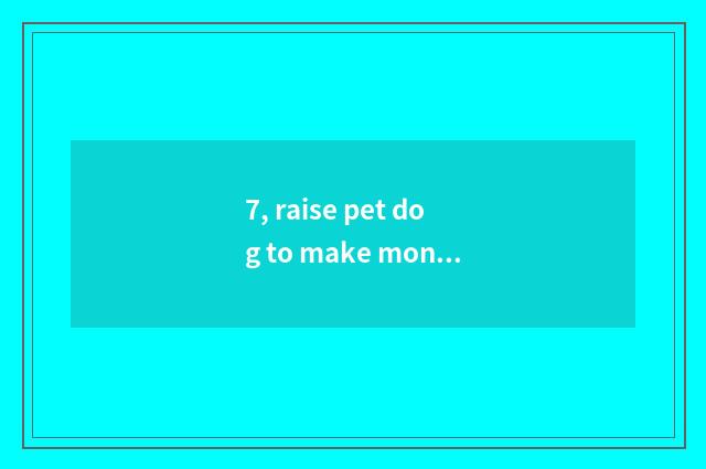 7, raise pet dog to make money?