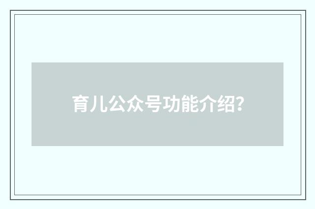 育儿公众号功能介绍？